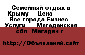 Семейный отдых в Крыму! › Цена ­ 1 500 - Все города Бизнес » Услуги   . Магаданская обл.,Магадан г.